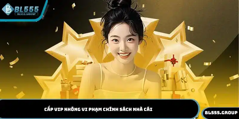 Cấp VIP không vi phạm chính sách nhà cái